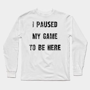 "I Paused My Game To Be Here" - Gamer's Statement Shirt Long Sleeve T-Shirt